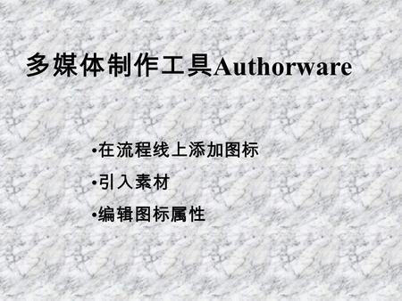 多媒体制作工具 Authorware 在流程线上添加图标 引入素材 编辑图标属性. 标题拦 菜单栏 图标栏 设计 窗口 演示 窗口 工具栏.