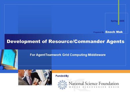 Company LOGO Development of Resource/Commander Agents For AgentTeamwork Grid Computing Middleware Funded By Prepared By Enoch Mak Spring 2005.