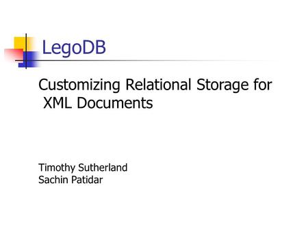 LegoDB Customizing Relational Storage for XML Documents Timothy Sutherland Sachin Patidar.