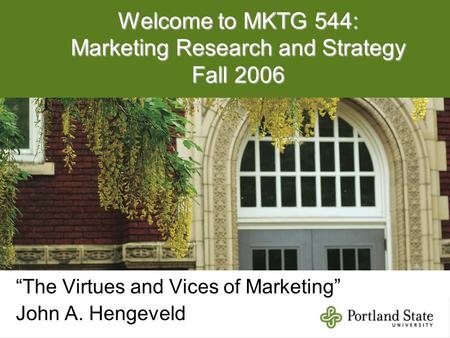 Welcome to MKTG 544: Marketing Research and Strategy Fall 2006 “The Virtues and Vices of Marketing” John A. Hengeveld.