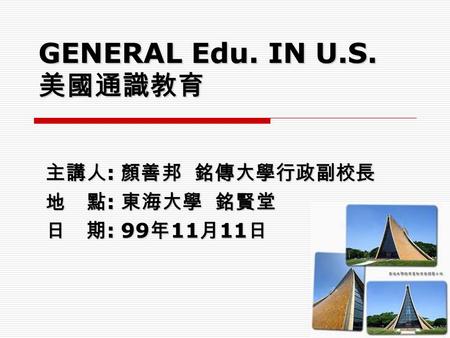 GENERAL Edu. IN U.S. 美國通識教育 主講人 : 顏善邦 銘傳大學行政副校長 地 點 : 東海大學 銘賢堂 日 期 : 99 年 11 月 11 日.