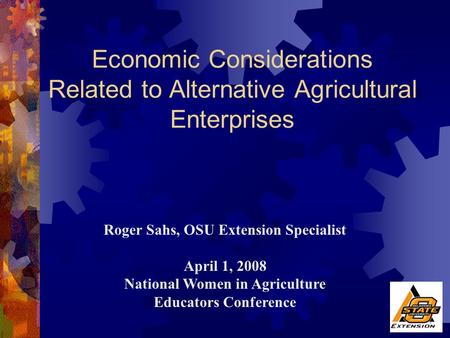 Roger Sahs, OSU Extension Specialist April 1, 2008 National Women in Agriculture Educators Conference Economic Considerations Related to Alternative Agricultural.