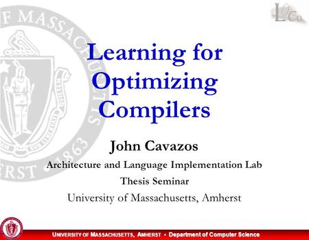 U NIVERSITY OF M ASSACHUSETTS, A MHERST Department of Computer Science John Cavazos Architecture and Language Implementation Lab Thesis Seminar University.