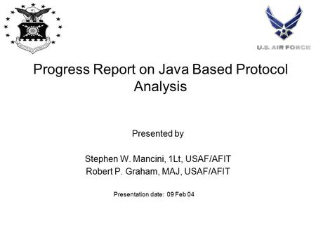 Progress Report on Java Based Protocol Analysis Presented by Stephen W. Mancini, 1Lt, USAF/AFIT Robert P. Graham, MAJ, USAF/AFIT Presentation date: 09.