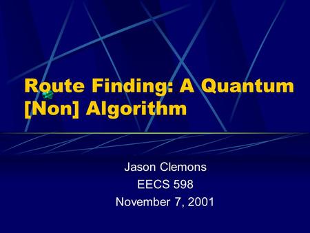 Route Finding: A Quantum [Non] Algorithm Jason Clemons EECS 598 November 7, 2001.