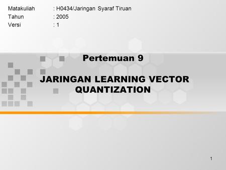 1 Pertemuan 9 JARINGAN LEARNING VECTOR QUANTIZATION Matakuliah: H0434/Jaringan Syaraf Tiruan Tahun: 2005 Versi: 1.