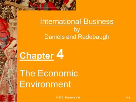 © 2001 Prentice Hall4-1 International Business by Daniels and Radebaugh Chapter 4 The Economic Environment.