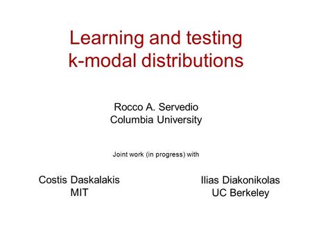 Learning and testing k-modal distributions Rocco A. Servedio Columbia University Joint work (in progress) with Ilias Diakonikolas UC Berkeley Costis Daskalakis.