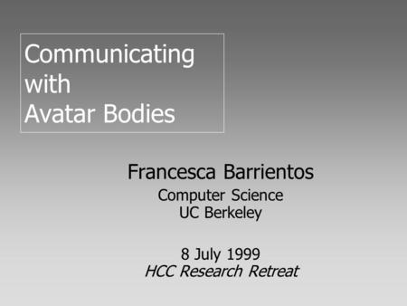 Communicating with Avatar Bodies Francesca Barrientos Computer Science UC Berkeley 8 July 1999 HCC Research Retreat.