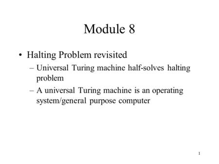 1 Module 8 Halting Problem revisited –Universal Turing machine half-solves halting problem –A universal Turing machine is an operating system/general purpose.