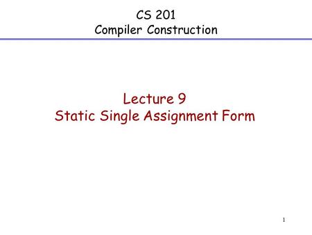 1 CS 201 Compiler Construction Lecture 9 Static Single Assignment Form.