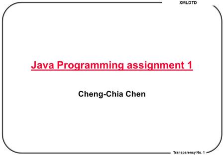 XMLDTD Transparency No. 1 Java Programming assignment 1 Cheng-Chia Chen.