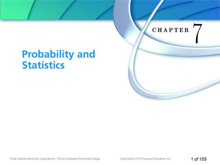 Finite Mathematics & Its Applications, 10/e by Goldstein/Schneider/SiegelCopyright © 2010 Pearson Education, Inc. 1 of 105 Chapter 7 Probability and Statistics.