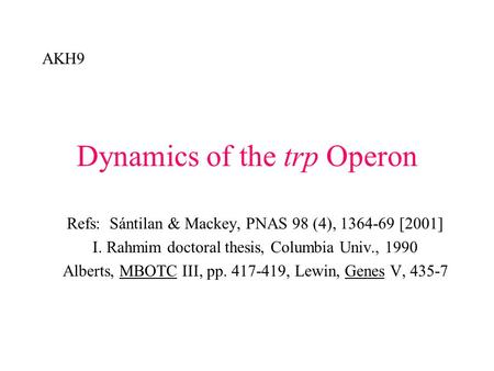 Dynamics of the trp Operon Refs: Sántilan & Mackey, PNAS 98 (4), 1364-69 [2001] I. Rahmim doctoral thesis, Columbia Univ., 1990 Alberts, MBOTC III, pp.