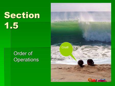 Section 1.5 Order of Operations Crud!. PEMDAS  Parenthesis (_)  Exponents b E  Multiply and Divide * and /  Go from left to right  Add and Subtract.