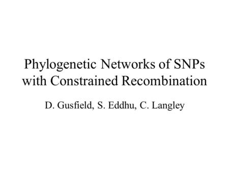 Phylogenetic Networks of SNPs with Constrained Recombination D. Gusfield, S. Eddhu, C. Langley.