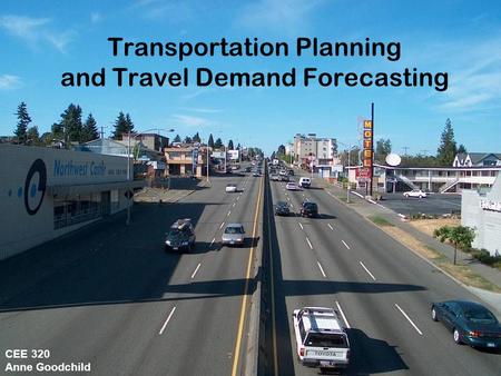 CEE 320 Fall 2008 Transportation Planning and Travel Demand Forecasting CEE 320 Anne Goodchild.