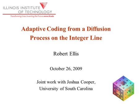 Adaptive Coding from a Diffusion Process on the Integer Line Robert Ellis October 26, 2009 Joint work with Joshua Cooper, University of South Carolina.