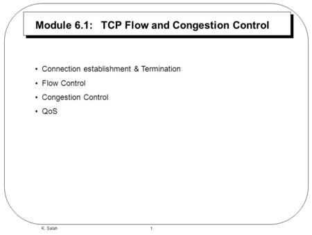 1 K. Salah Module 6.1: TCP Flow and Congestion Control Connection establishment & Termination Flow Control Congestion Control QoS.