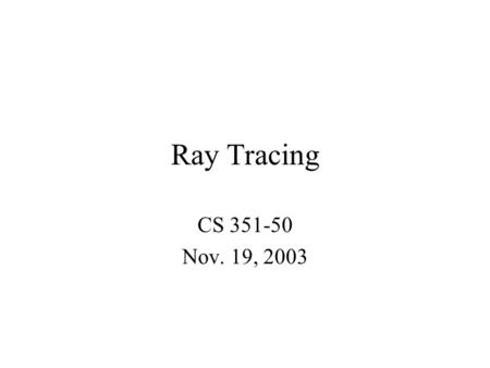 Ray Tracing CS 351-50 Nov. 19, 2003. Turner Whitted.