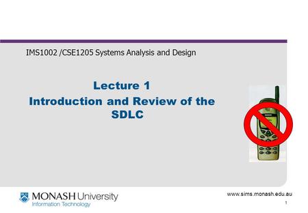 Www.sims.monash.edu.au 1 Lecture 1 Introduction and Review of the SDLC IMS1002 /CSE1205 Systems Analysis and Design.