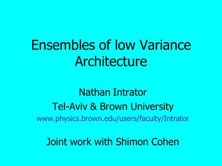 Ensembles of low Variance Architecture Nathan Intrator Tel-Aviv & Brown University www.physics.brown.edu/users/faculty/Intrator Joint work with Shimon.