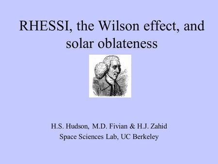 RHESSI, the Wilson effect, and solar oblateness H.S. Hudson, M.D. Fivian & H.J. Zahid Space Sciences Lab, UC Berkeley.