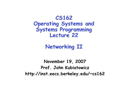 CS162 Operating Systems and Systems Programming Lecture 22 Networking II November 19, 2007 Prof. John Kubiatowicz