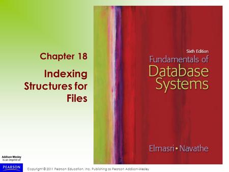 Copyright © 2011 Pearson Education, Inc. Publishing as Pearson Addison-Wesley Chapter 18 Indexing Structures for Files.