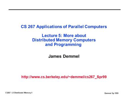 CS267 L5 Distributed Memory.1 Demmel Sp 1999 CS 267 Applications of Parallel Computers Lecture 5: More about Distributed Memory Computers and Programming.