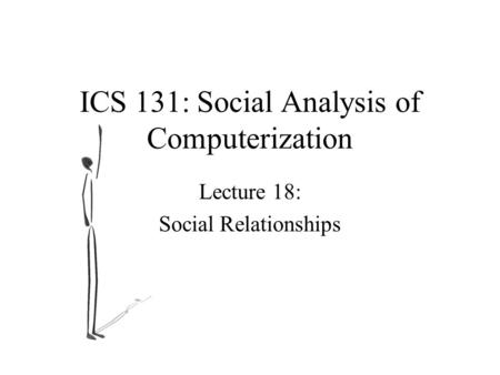 ICS 131: Social Analysis of Computerization Lecture 18: Social Relationships.