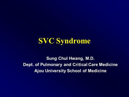 SVC Syndrome Sung Chul Hwang, M.D. Dept. of Pulmonary and Critical Care Medicine Ajou University School of Medicine.