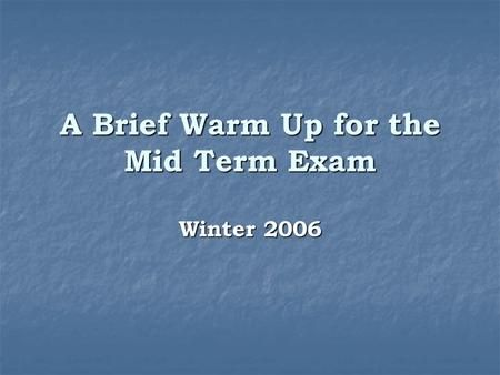 A Brief Warm Up for the Mid Term Exam Winter 2006.