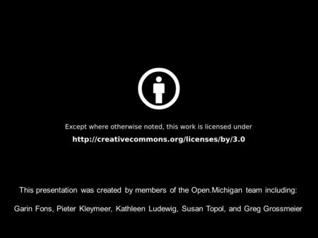 This presentation was created by members of the Open.Michigan team including: Garin Fons, Pieter Kleymeer, Kathleen Ludewig, Susan Topol, and Greg Grossmeier.