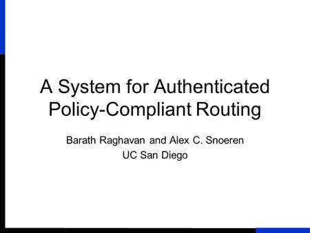 A System for Authenticated Policy-Compliant Routing Barath Raghavan and Alex C. Snoeren UC San Diego.