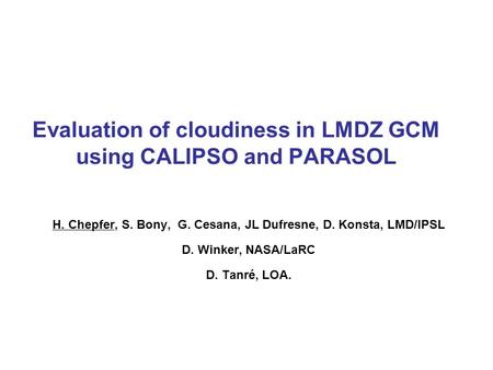 Evaluation of cloudiness in LMDZ GCM using CALIPSO and PARASOL H. Chepfer, S. Bony, G. Cesana, JL Dufresne, D. Konsta, LMD/IPSL D. Winker, NASA/LaRC D.