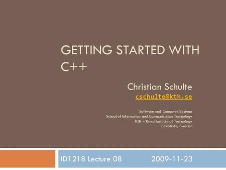 GETTING STARTED WITH C++ ID1218 Lecture 082009-11-23 Christian Schulte Software and Computer Systems School of Information and Communication.