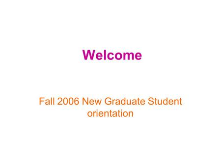 Welcome Fall 2006 New Graduate Student orientation.