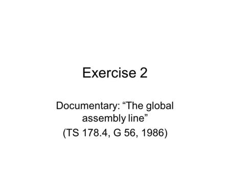 Exercise 2 Documentary: “The global assembly line” (TS 178.4, G 56, 1986)