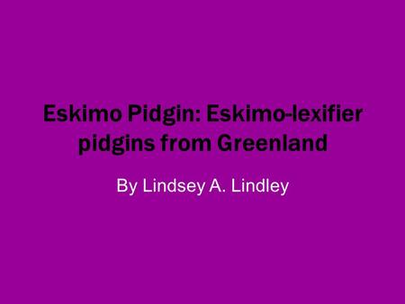 Eskimo Pidgin: Eskimo-lexifier pidgins from Greenland By Lindsey A. Lindley.