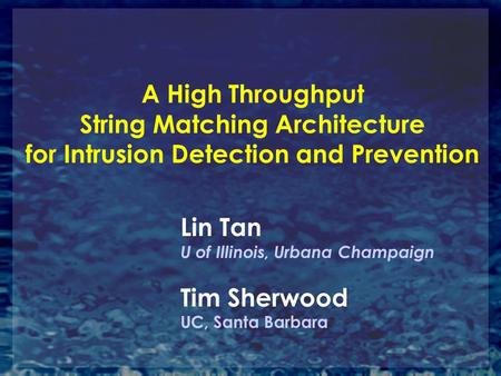 A High Throughput String Matching Architecture for Intrusion Detection and Prevention Lin Tan U of Illinois, Urbana Champaign Tim Sherwood UC, Santa Barbara.