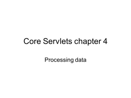 Core Servlets chapter 4 Processing data. Some background on html forms Use form tag. …. Form’s Action attribute specifies handler (the address of a servlet.