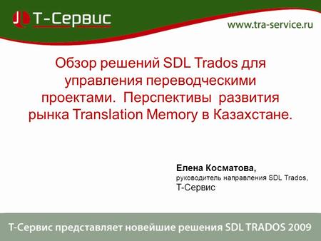 Обзор решений SDL Trados для управления переводческими проектами. Перспективы развития рынка Translation Memory в Казахстане. Елена Косматова, руководитель.