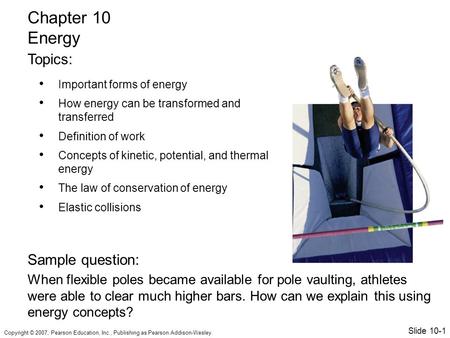 Copyright © 2007, Pearson Education, Inc., Publishing as Pearson Addison-Wesley. Important forms of energy How energy can be transformed and transferred.