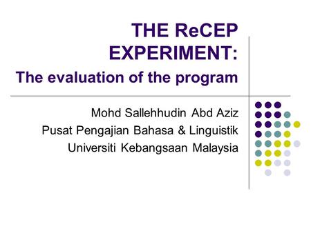 THE ReCEP EXPERIMENT: The evaluation of the program Mohd Sallehhudin Abd Aziz Pusat Pengajian Bahasa & Linguistik Universiti Kebangsaan Malaysia.