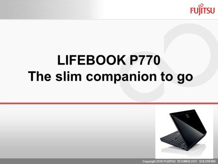 LIFEBOOK P770 The slim companion to go Copyright 2010 FUJITSU TECHNOLOGY SOLUTIONS.