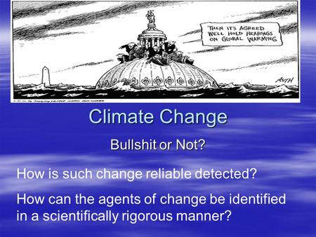 Climate Change Bullshit or Not? How is such change reliable detected? How can the agents of change be identified in a scientifically rigorous manner?