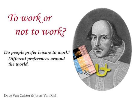 To work or not to work? Do people prefer leisure to work? Different preferences around the world. Dave Van Calster & Jonas Van Riel.