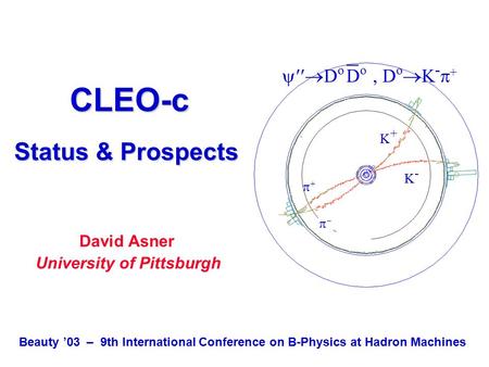 CLEO-c Status & Prospects CLEO-c Status & Prospects David Asner University of Pittsburgh  D o D o, D o  K -  + K-K- K+K+ ++  Beauty ’03 – 9th.