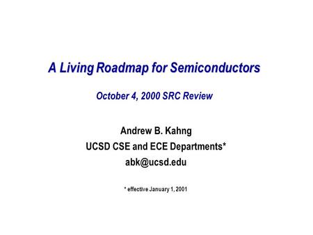 A Living Roadmap for Semiconductors A Living Roadmap for Semiconductors October 4, 2000 SRC Review Andrew B. Kahng UCSD CSE and ECE Departments*